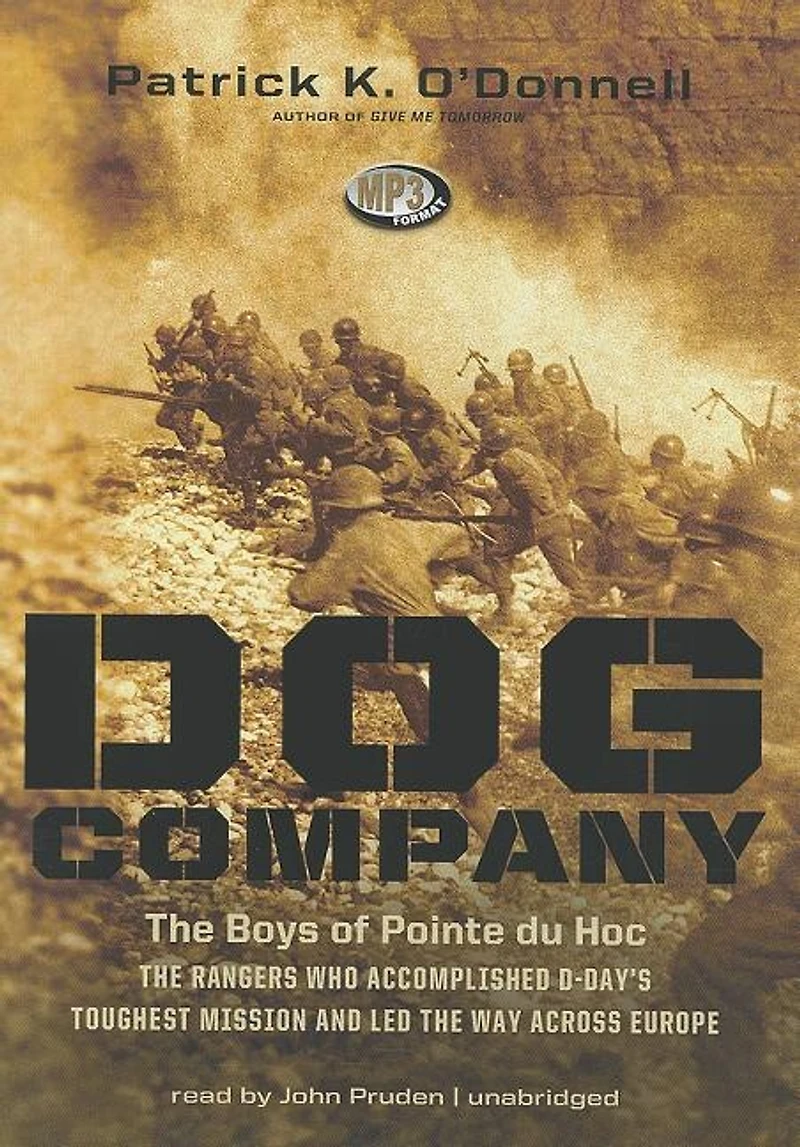 Dog Company: the Boys of Pointe du Hoc—the Rangers Who Accomplished D-Day’s Toughest Mission and Led Way across Europe