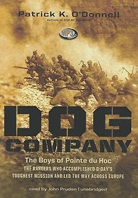 Dog Company: the Boys of Pointe du Hoc—the Rangers Who Accomplished D-Day’s Toughest Mission and Led Way across Europe