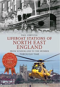 Lifeboat Stations of North East England from Sunderland to the Humber Through Time: