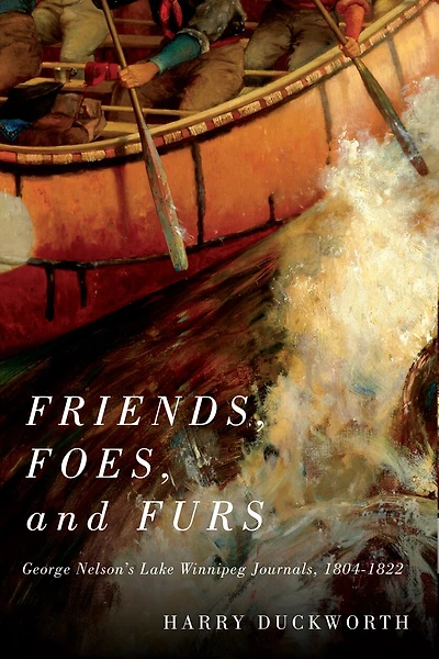 Friends, Foes, and Furs: George Nelson's Lake Winnipeg Journals, 1804–1822
