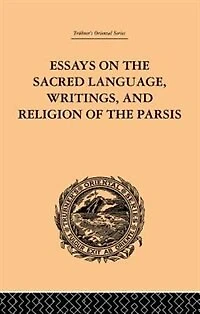 Essays On The Sacred Language, Writings, And Religion Of Parsis