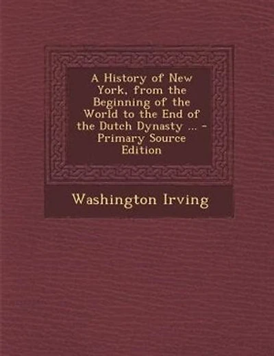 A History of New York, from the Beginning of the World to the End of the Dutch Dynasty ... - Primary Source Edition