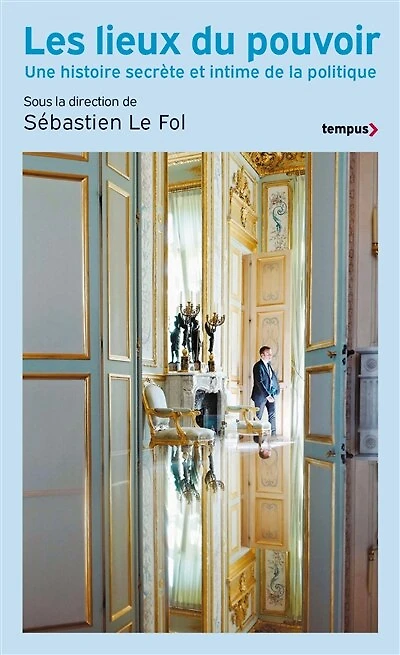 Les lieux de pouvoir: une histoire secrète et intime la politique
