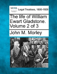The Life Of William Ewart Gladstone. Volume 2 Of 3