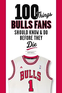100 Things Bulls Fans Should Know & Do Before They Die