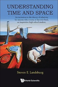 Understanding Time And Space: An Invitation To The Theory Of Relativity For Anyone Who Is Now, Or Has Ever Been, An Inquisitive High School Student