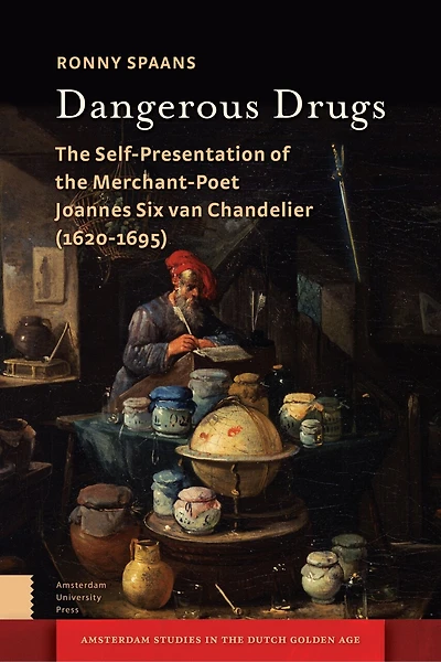 Dangerous Drugs: the Self-Presentation of Merchant-Poet Joannes Six van Chandelier (1620-1695)