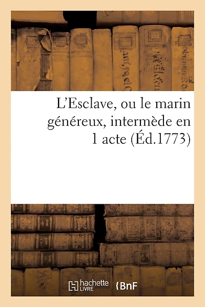 L'Esclave, Ou Le Marin Généreux, Intermède En 1 Acte, Rédigé de l'Italien Et Représenté En Province