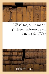 L'Esclave, Ou Le Marin Généreux, Intermède En 1 Acte, Rédigé de l'Italien Et Représenté En Province
