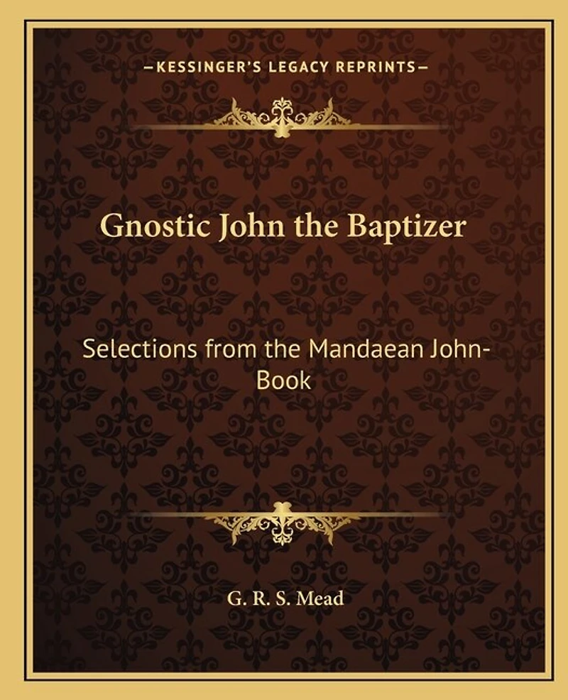 Gnostic John the Baptizer: Selections from the Mandaean John-Book