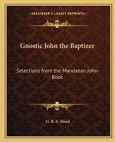 Gnostic John the Baptizer: Selections from the Mandaean John-Book