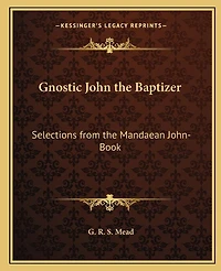 Gnostic John the Baptizer: Selections from the Mandaean John-Book