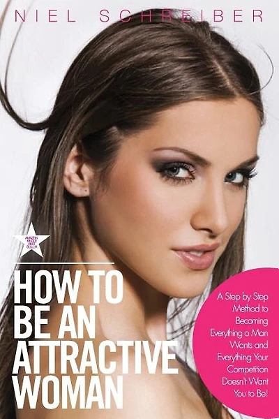 How to Be an Attractive Woman: A Step by Step Method to Becoming Everything a Man Wants and Everything Your Competition Doesn't Want You to Be! How to Be an Attractive Woman