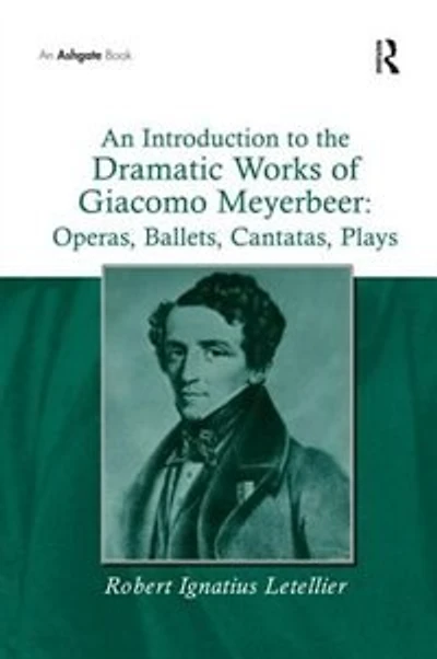 An Introduction to the Dramatic Works of Giacomo Meyerbeer: Operas, Ballets, Cantatas, Plays