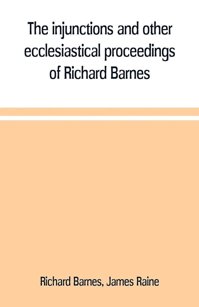 The injunctions and other ecclesiastical proceedings of Richard Barnes, bishop Durham, from 1575 to 1587