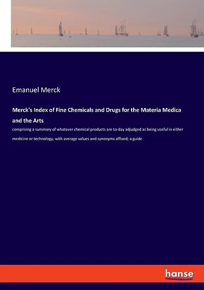Merck's Index of Fine Chemicals and Drugs for the Materia Medica and the Arts: comprising a summary of whatever chemical products are to-day adjudged as being useful in either medicine or technology, with average values and synonyms affixed; a guide