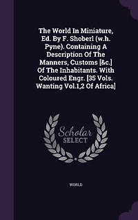 The World Miniature, Ed. By F. Shoberl (w.h. Pyne). Containing A Description Of Manners, Customs [&c.] Inhabitants. With Coloured Engr. [35 Vols. Wanting Vol.1,2 Africa]