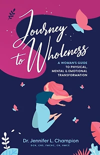 Journey to Wholeness: A Woman's Guide to Physical, Mental & Emotional Transformation