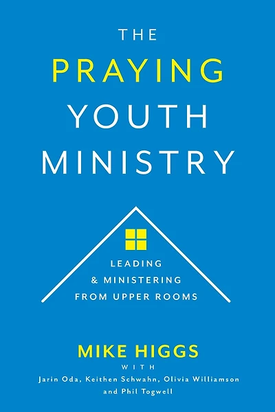 The Praying Youth Ministry: Leading & Ministering from Upper Rooms