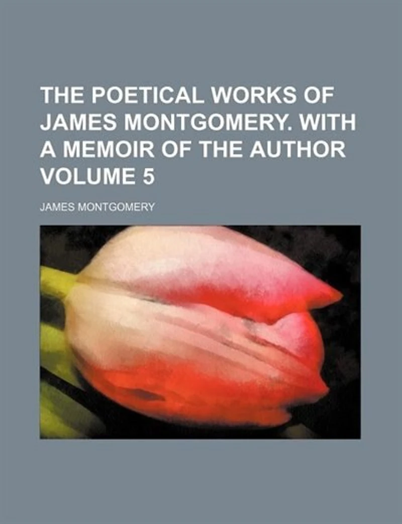 The Poetical Works Of James Montgomery. With A Memoir Author, Volume 5
