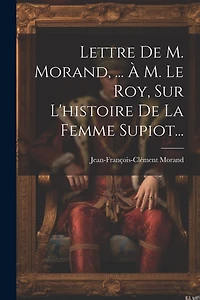 Lettre De M. Morand, ... À M. Le Roy, Sur L'histoire De La Femme Supiot...