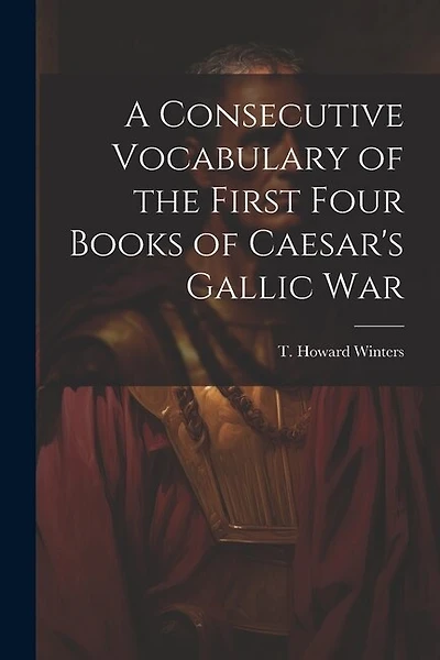 A Consecutive Vocabulary of the First Four Books of Caesar's Gallic War