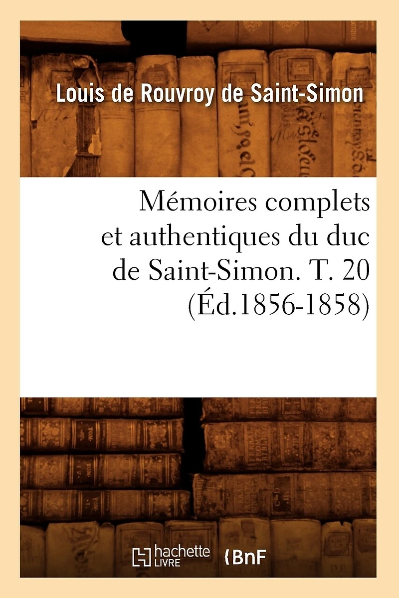 Mémoires Complets Et Authentiques Du Duc de Saint-Simon. T. 20 (Éd.1856-1858)