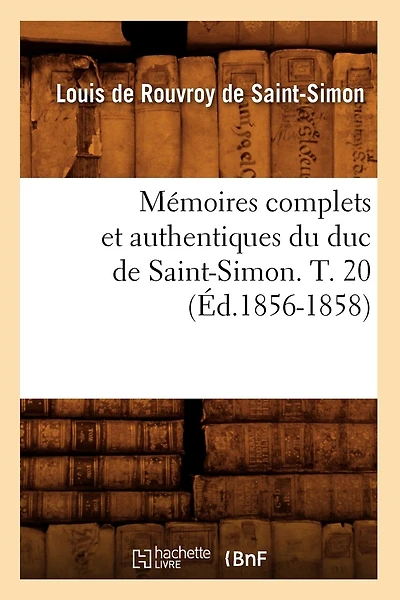Mémoires Complets Et Authentiques Du Duc de Saint-Simon. T. 20 (Éd.1856-1858)