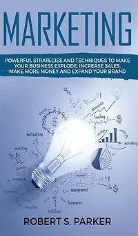 Marketing: Powerful Strategies and Techniques to Make Your Business Explode, Increase Sales, More Money Expand Brand
