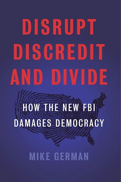 Disrupt, Discredit, and Divide: How the New FBI Damages Democracy
