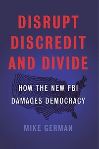 Disrupt, Discredit, and Divide: How the New FBI Damages Democracy