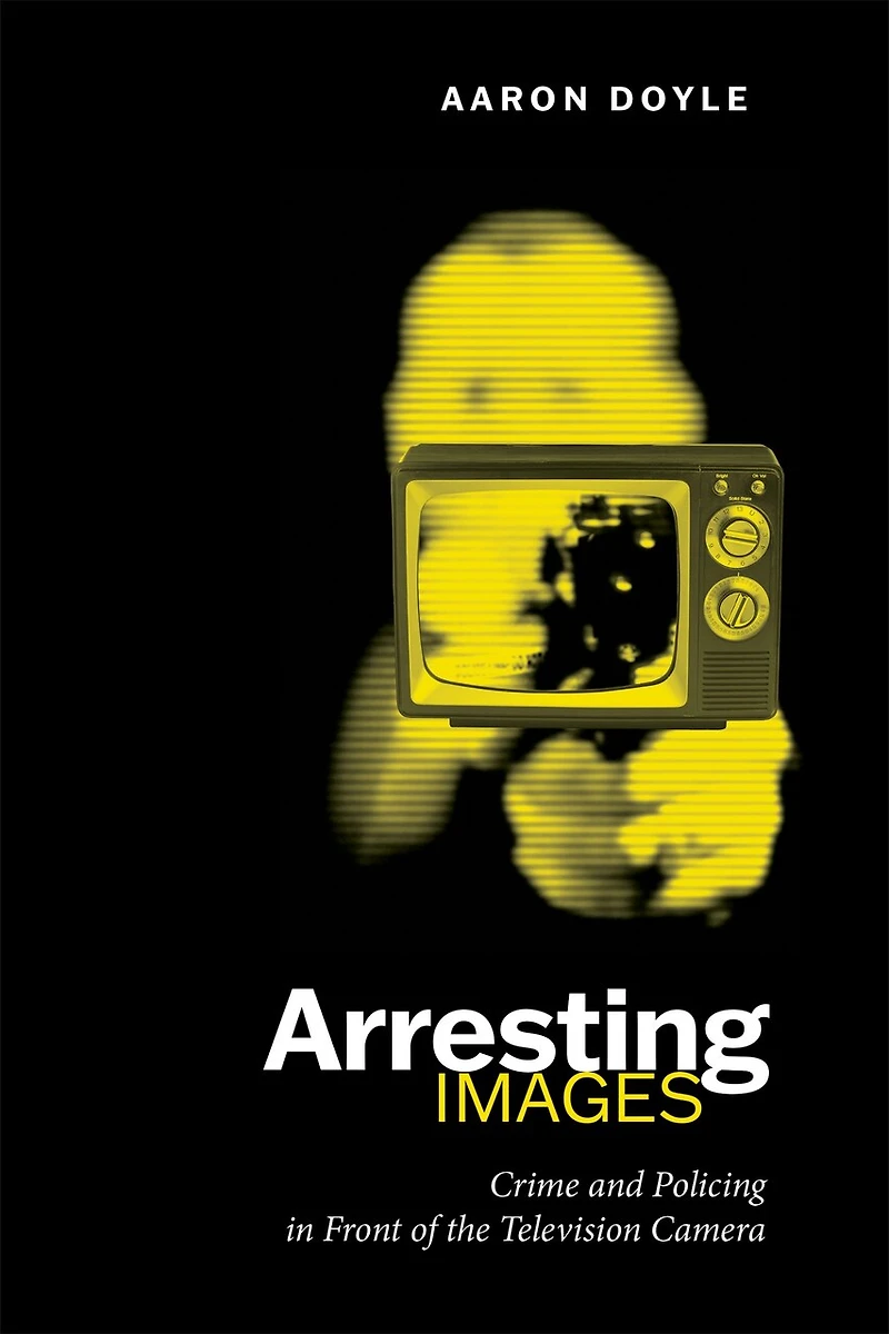 Arresting Images: Crime and Policing Front of the Television Camera