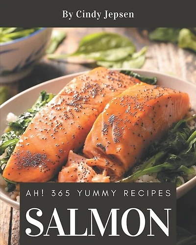 Ah! 365 Yummy Salmon Recipes: Greatest Yummy Salmon Cookbook of All Time