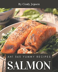 Ah! 365 Yummy Salmon Recipes: Greatest Yummy Salmon Cookbook of All Time