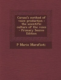 Caruso's method of voice production: the scientific culture of the voice  - Primary Source Edition