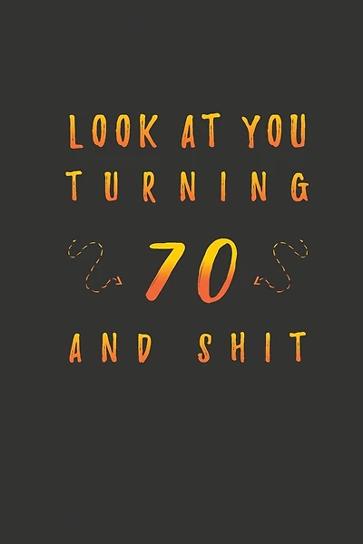 Look At You Turning 70 And Shit: 70 Years Old Gifts. 70th Birthday Funny Gift for Men and Women. Fun, Practical And Classy Alternative to a Card.