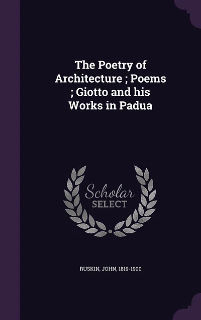 The Poetry of Architecture: Poems Giotto and His Works Padua (Classic Reprint)