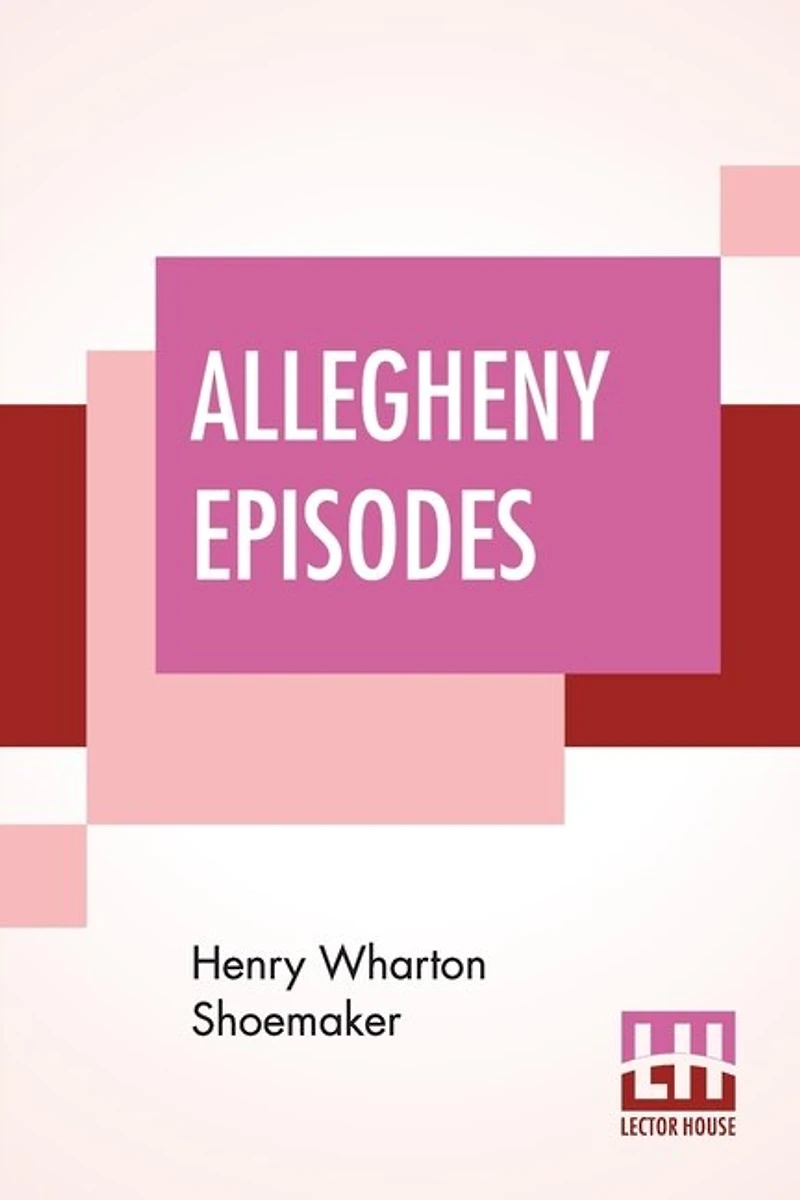 Allegheny Episodes: Folk Lore And Legends Collected Northern Western Pennsylvania
