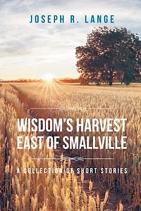 Wisdom's Harvest East of Smallville: A Collection Short Stories
