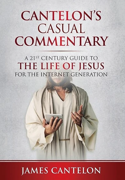 Cantelon's Casual Commentary: A 21st Century Guide To The Life Of Jesus For The Internet Generation