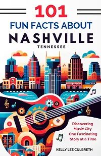 101 Fun Facts About Nashville, TN: Discovering Music City One Fascinating Story at a Time
