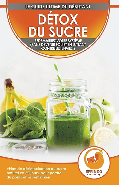 Détox du sucre: Se désintoxiquer du sucre en 30 jours, Régime alimentaire pour perdre du poids et se sentir bien (sans devenir fou et en combattant les envies!)