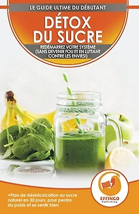 Détox du sucre: Se désintoxiquer du sucre en 30 jours, Régime alimentaire pour perdre du poids et se sentir bien (sans devenir fou et en combattant les envies!)