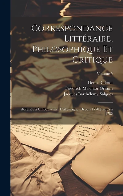 Correspondance Littéraire, Philosophique Et Critique: Adressée a Un Souverain D'allemagne