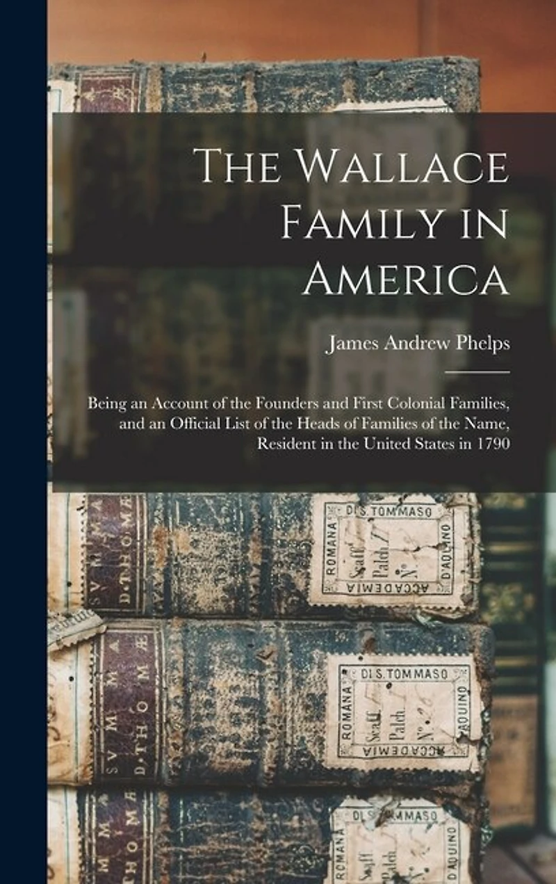 The Wallace Family in America: Being an Account of the Founders and First Colonial Families, and an Official List of the Heads of Families of the Name, Resident in the United States in 1790