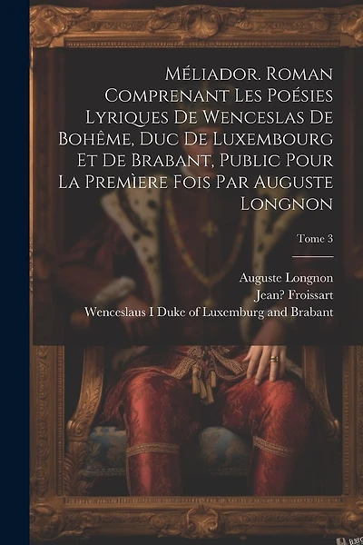 Méliador. Roman comprenant les poésies lyriques de Wenceslas de Bohême, duc de Luxembourg et de Brabant