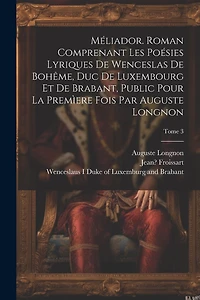 Méliador. Roman comprenant les poésies lyriques de Wenceslas de Bohême, duc de Luxembourg et de Brabant