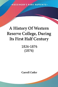A History Of Western Reserve College, During Its First Half Century: 1826-1876 (1876)