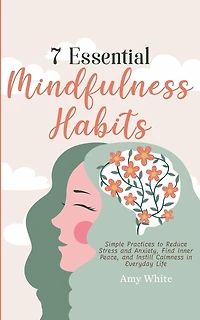 7 Essential Mindfulness Habits: Simple Practices to Reduce Stress and Anxiety