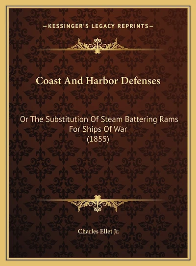 Coast And Harbor Defenses: Or The Substitution Of Steam Battering Rams For Ships Of War (1855)